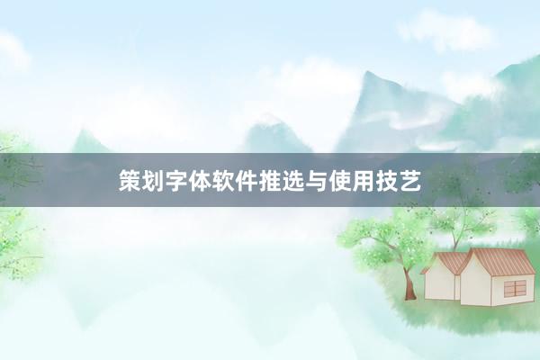 策划字体软件推选与使用技艺